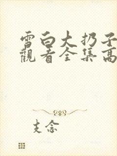 雪白大扔子免费观看全集高清