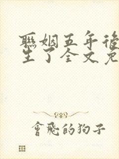 联姻五年后她重生了全文免费阅读