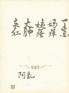 来大姨妈了外阴红肿瘙痒怎么回事