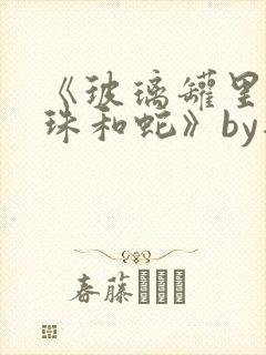 《玻璃罐里的珍珠和蛇》by音清纯