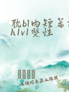 耽bl肉短篇高h1v1双性