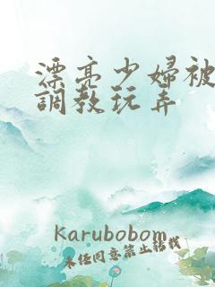 漂亮少妇被各种调教玩弄