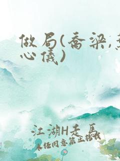做局(乔梁,叶心仪)