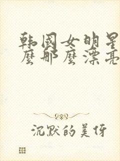韩国女明星为什么那么漂亮