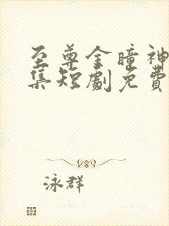 至尊金瞳神医全集短剧免费观看