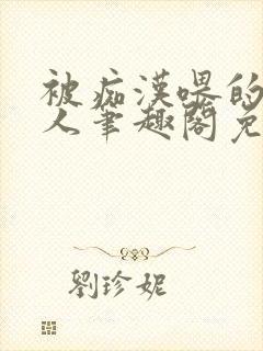 被痴汉喂的小美人笔趣阁免费阅读