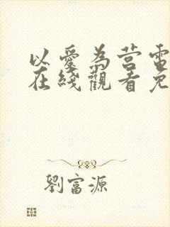 以爱为营电视剧在线观看免费版不卡顿