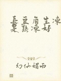 长豆角生冻好还是熟冻好