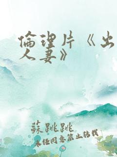 伦理片《出轨一人妻》