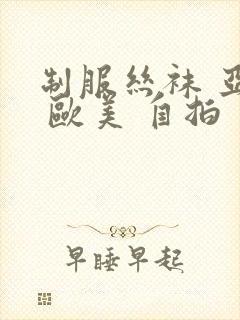 制服丝袜 亚洲 欧美 自拍