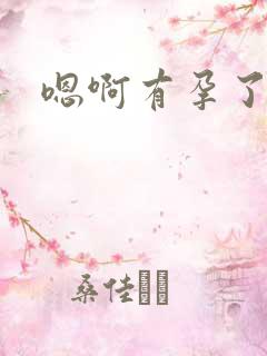 嗯啊有孕了h