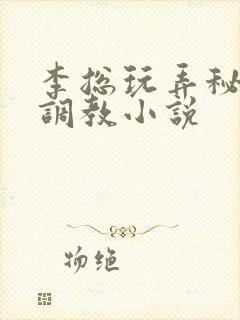 李总玩弄秘书h调教小说
