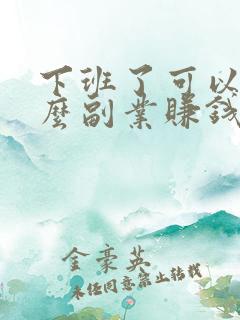 下班了可以做什么副业赚钱