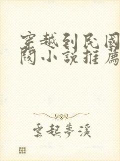 穿越到民国的军阀小说推荐