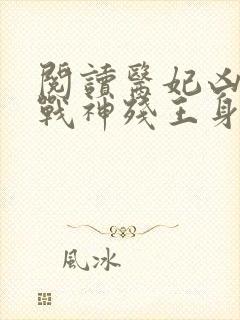 阅读医妃凶猛,战神残王身娇体软全文