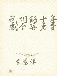 我们的十年电视剧全集免费观看高清