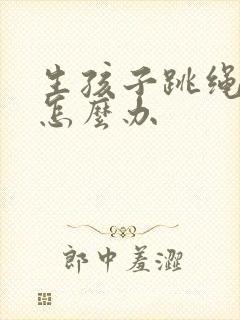 生孩子跳绳漏尿怎么办