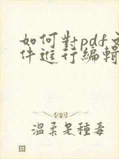如何对pdf文件进行编辑修改