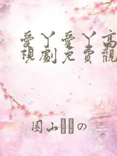 爱丫爱丫高清电视剧免费观看