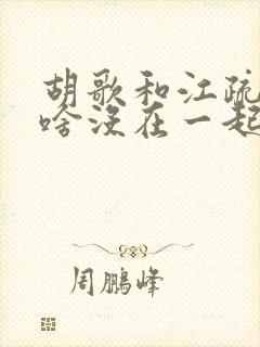胡歌和江疏影为啥没在一起