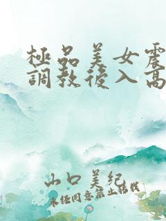 极品美女震动棒调教后入高潮