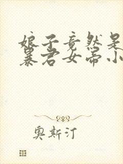 娘子竟然是未来暴君女帝小说免费阅读