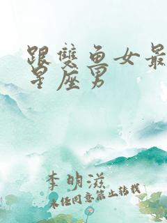 跟双鱼女最配的星座男