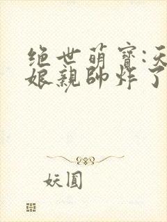 绝世萌宝:天才娘亲帅炸了txt