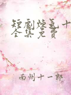 短剧炼气十万年全集免费