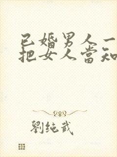 已婚男人一旦说把女人当知己