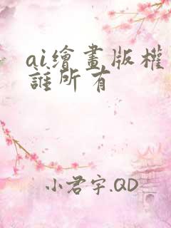 ai绘画版权归谁所有