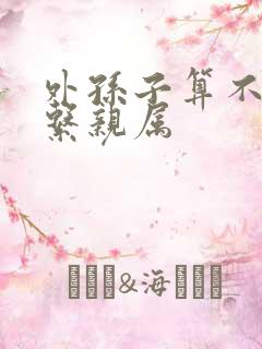 外孙子算不算直系亲属