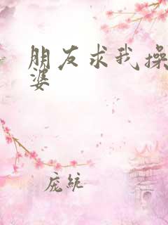 朋友求我操他老婆