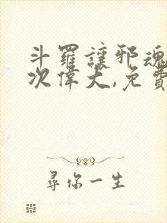 斗罗让邪魂师再次伟大,免费阅读