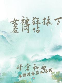 女被狂揉下部羞羞网站