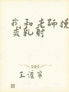 我和老师摸插射爽乳射