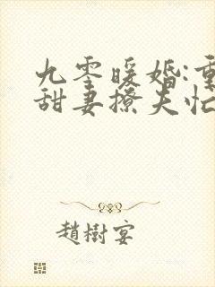 九零暖婚:重生甜妻撩夫忙在线阅读全文
