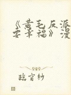 《黄毛反派也想要幸福》漫画免费观看