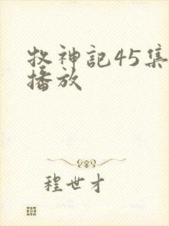 牧神记45集全播放