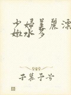 少妇美丽漂亮逼嫩水多