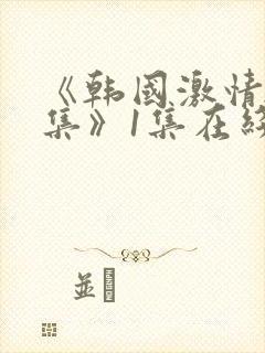 《韩国激情大合集》1集在线观看