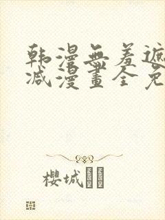 韩漫无羞遮无删减漫画全免费