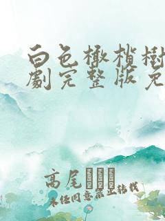 白色橄榄树电视剧完整版免费观看不卡