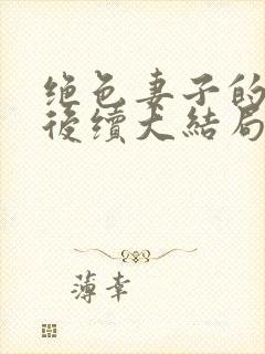 绝色妻子的丑事后续大结局
