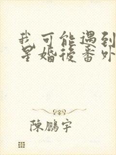 我可能遇到了救星婚后番外