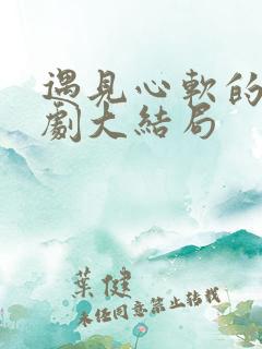 遇见心软的神短剧大结局