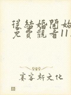 从结婚开始恋爱免费观看11集