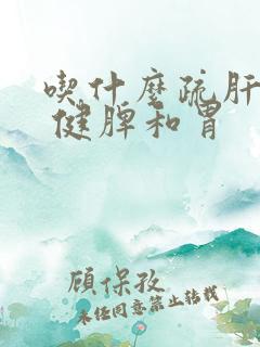 吃什么疏肝理气 健脾和胃