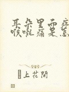 耳朵里面疼连着喉咙痛是怎么回事