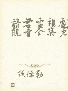 请君电视剧在线观看全集免费播放